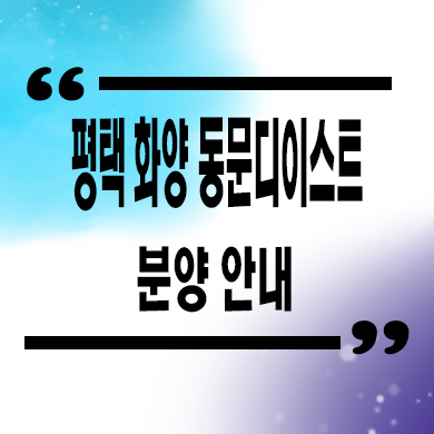  평택 화양 동문디이스트 신축아파트 미분양 잔여세대 분양가 모델하우스