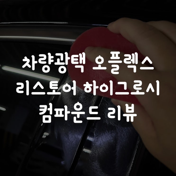  차량광택 오플렉스 리스토어 하이그로시 컴파운드 리뷰
