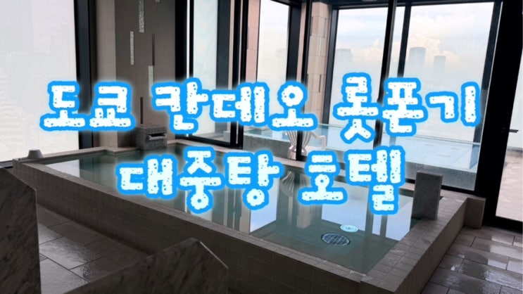  도쿄 대중탕 호텔추천 롯폰기 칸데오 호텔 사진후기 (내돈내산)