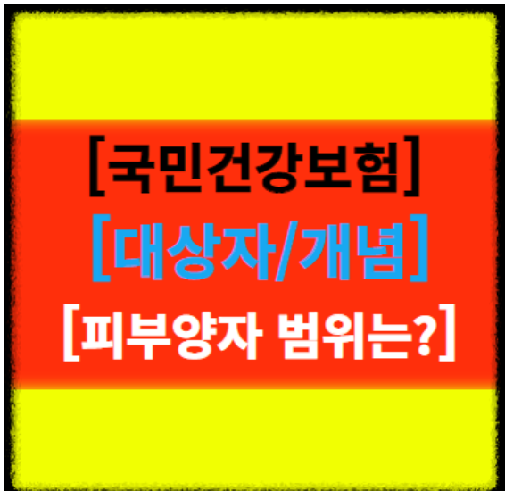  [국민건강보험] 뜻 개념 적용 대상자 특징 피부양자의 범위 알아보기