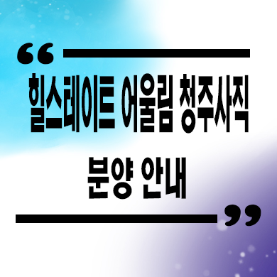  힐스테이트 어울림 청주사직 미분양아파트 선착순 동호지정 줍줍 잔여세대 모델하우스