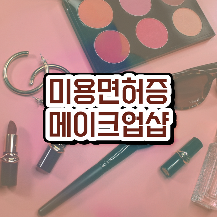  메이크업 자격증 기간 , 메이크업자격증 창업 면허증 취득 전략 및 수강료 정리드려요