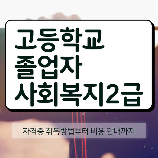  고졸사회복지사2급자격증 ~ 사회복지사 중년 직장인도 학은제로 수월하게