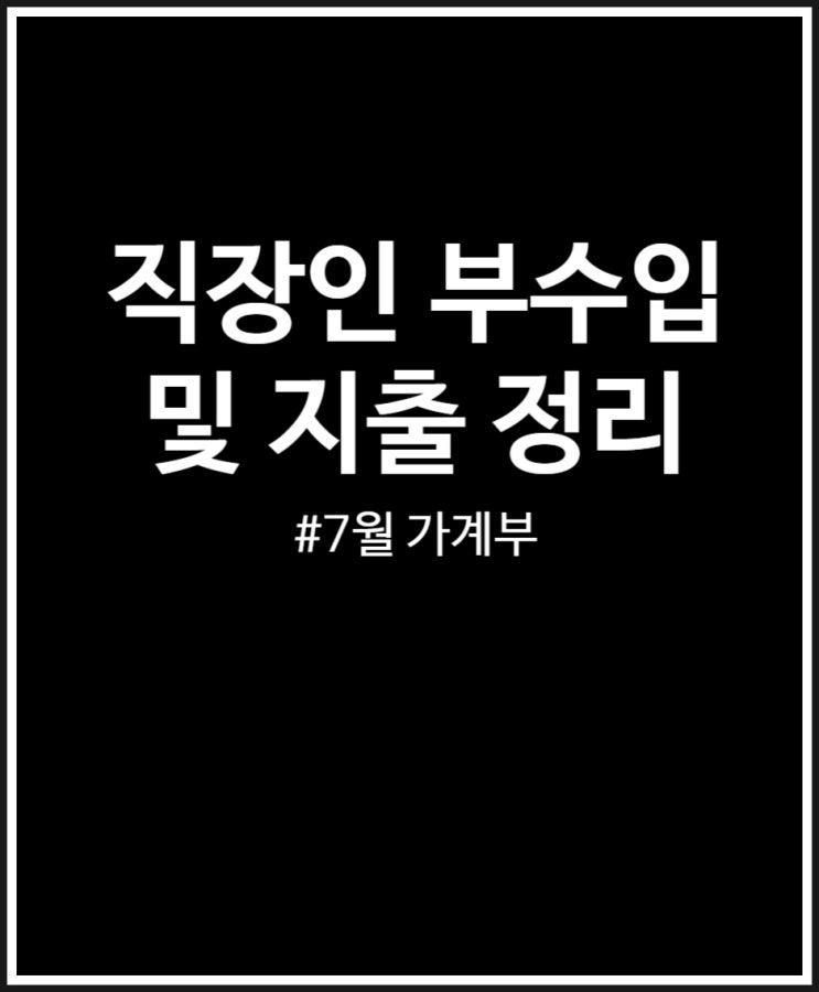  직장인 부수입 및 지출 정리 (feat. 7월 가계부)