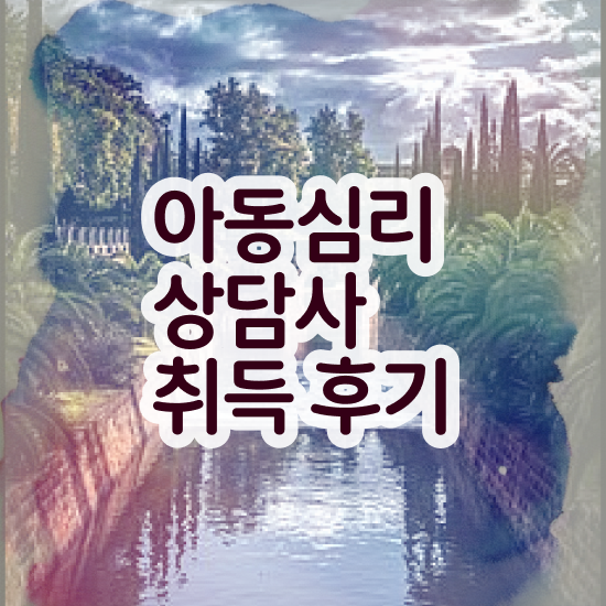  아동 심리상담 자격증 , 아동심리상담사 자격증 20일 만에 취득한 노하우 및 취업 전망