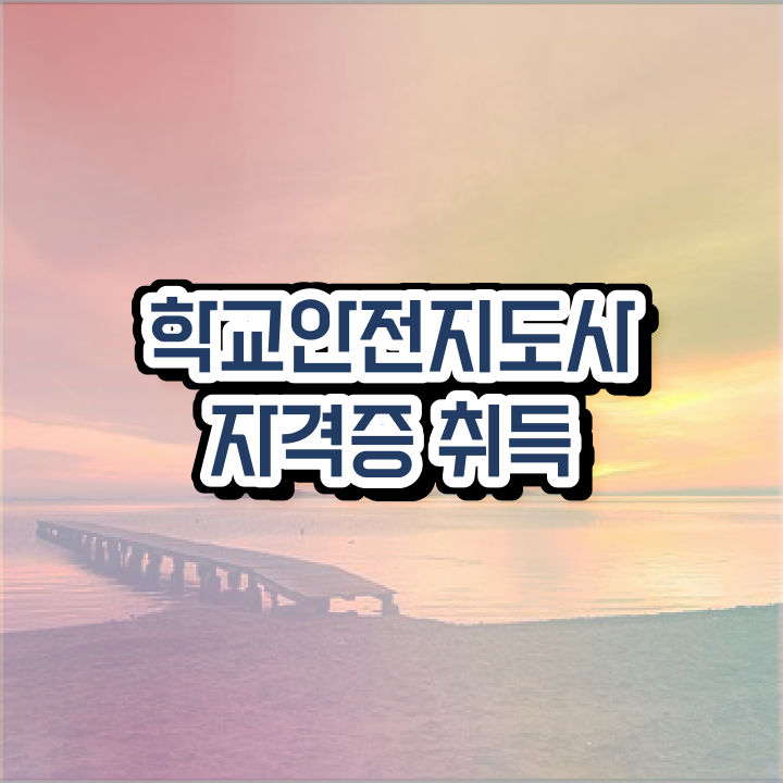  학교안전지도사 취업 , 학교안전지도사 자격증 취득한 노하우 정리했어요