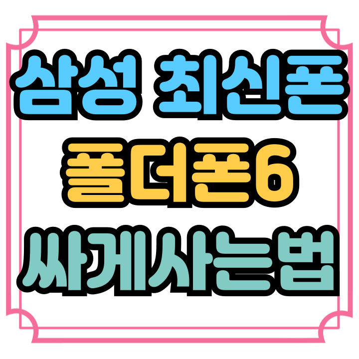  삼성 최신 스마트폰 폴더폰6 싸게사는법