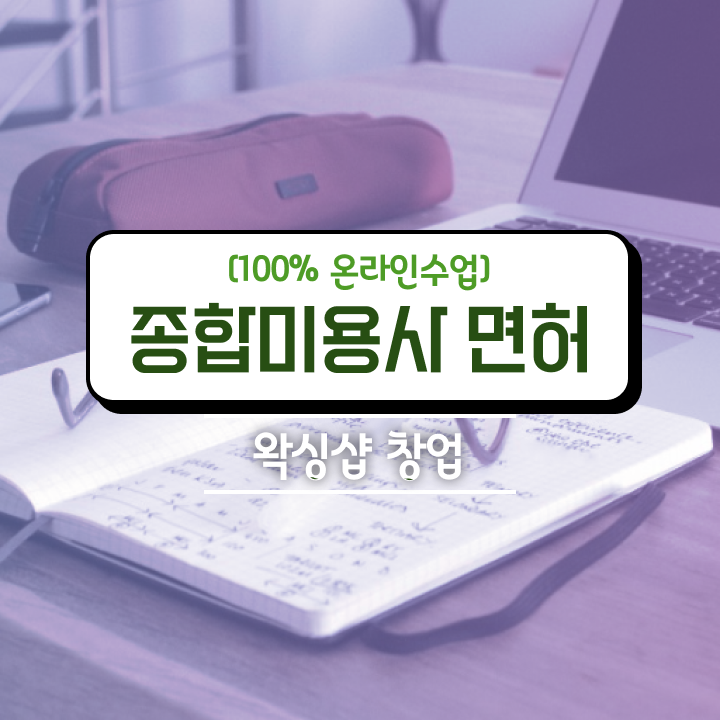  , 왁싱샵 준비 할 때 필요한 자격사항은? 학점은행제로 미용사종합자격증 쉽게