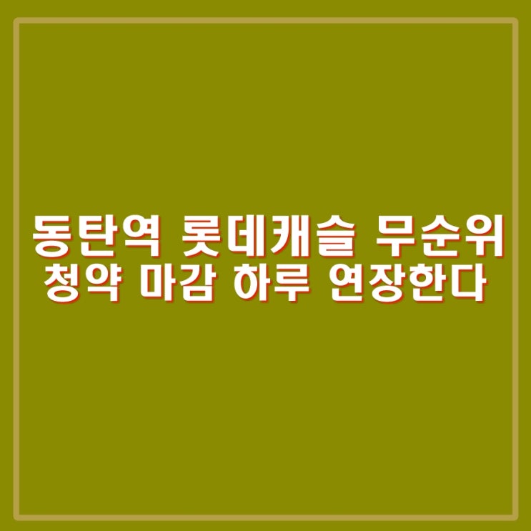 동탄역 롯데캐슬 무순위 청약 마감 <b>하루 연장</b> 7월 30일까지.