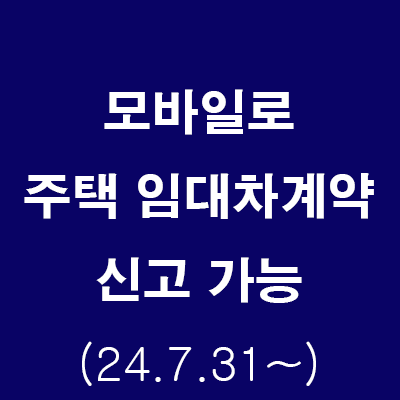  (24.7.29) 모바일로 주택 임대차계약 신고 가능 (7월31일부터~)