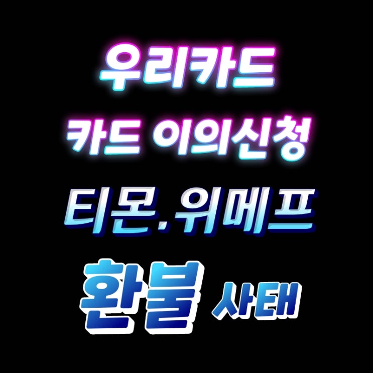  티몬 환불 우리 카드 이의신청 티몬사태 카드 취소 신청
