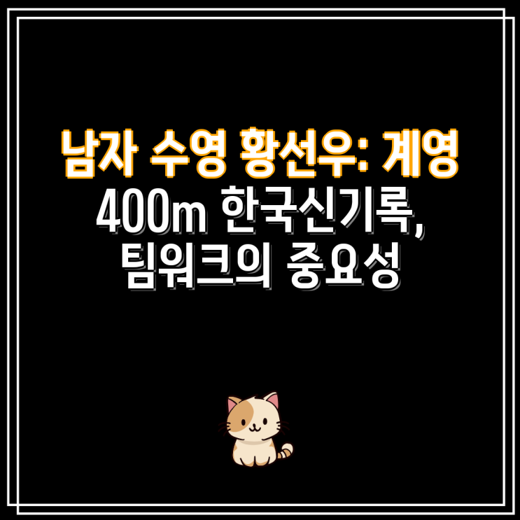 남자 수영 <b>황선우</b>: <b>계영</b> 400m 한국신기록, 팀워크의 중요성