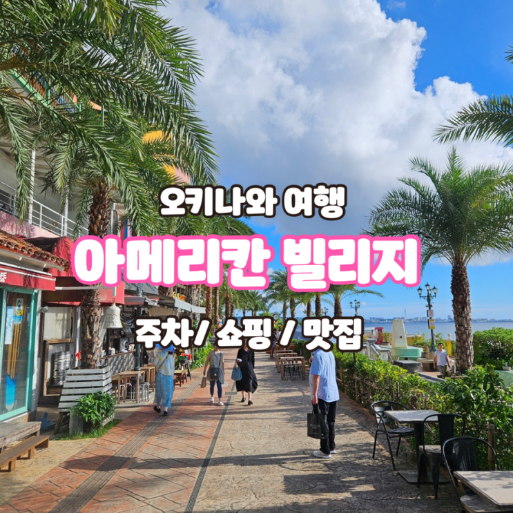  오키나와 아메리칸 빌리지 - 주차 쇼핑 맛집까지!