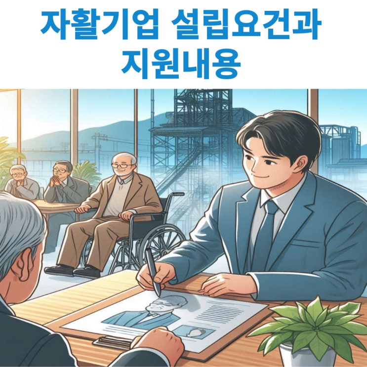  자활기업의 설립요건과 정부지원을 받기 위한 요건과 지원내용에 대해서 알아보기