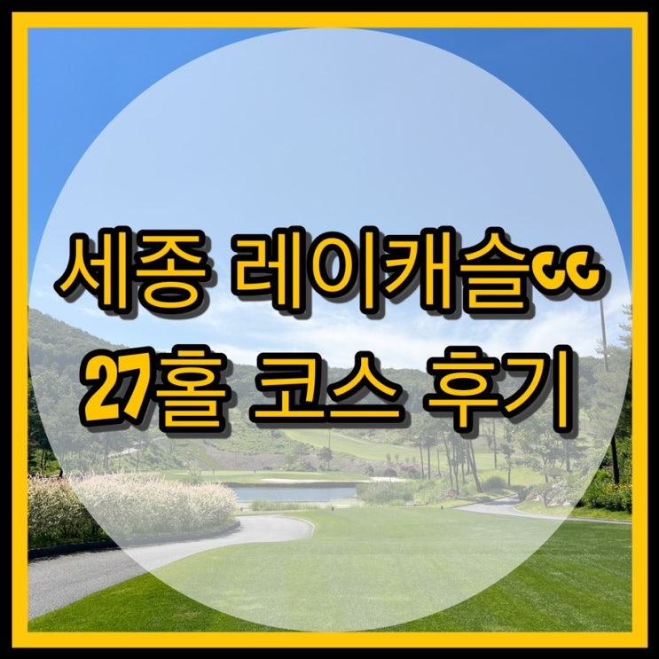  세종 레이캐슬cc /세종-레이-캐슬 코스 27홀 라운드 후기