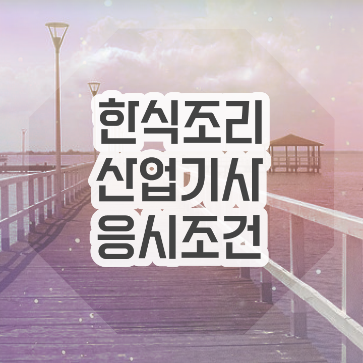  한식조리산업기사 자격 요건 한식조리산업기사 시험응시조건 온라인 수업으로 편하게 완료한 방법