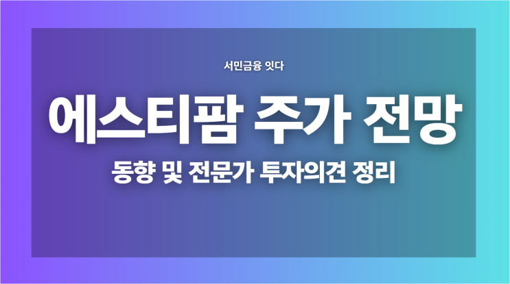  에스티팜 주가 전망, 동향 및 전문가 투자의견 정리