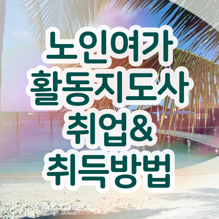  노인여가활동지도사 추천 , 직장인도 쉽게 노인여가활동지도사 취득한 과정