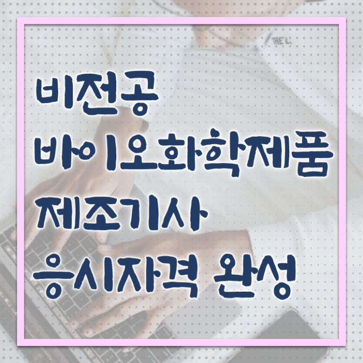  바이오화학제품제조기사 취업 바이오화학제품제조기사 응시조건 온라인으로 5달만에 완료한 방법