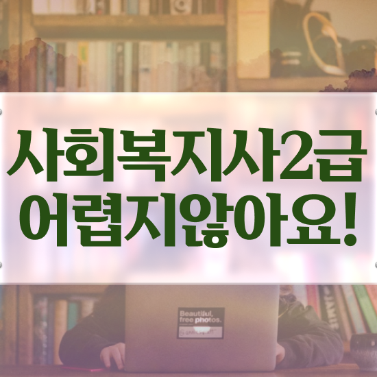  인천 사회복지사자격증인터넷 ~ 사회복지사2급 직장인도 인강 듣고 간편하게