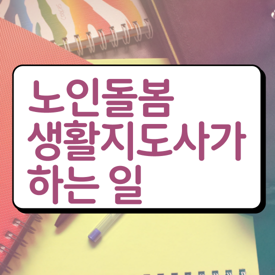  독거노인관리사 , 노인돌봄생활지원사 독학으로 취득한 노하우