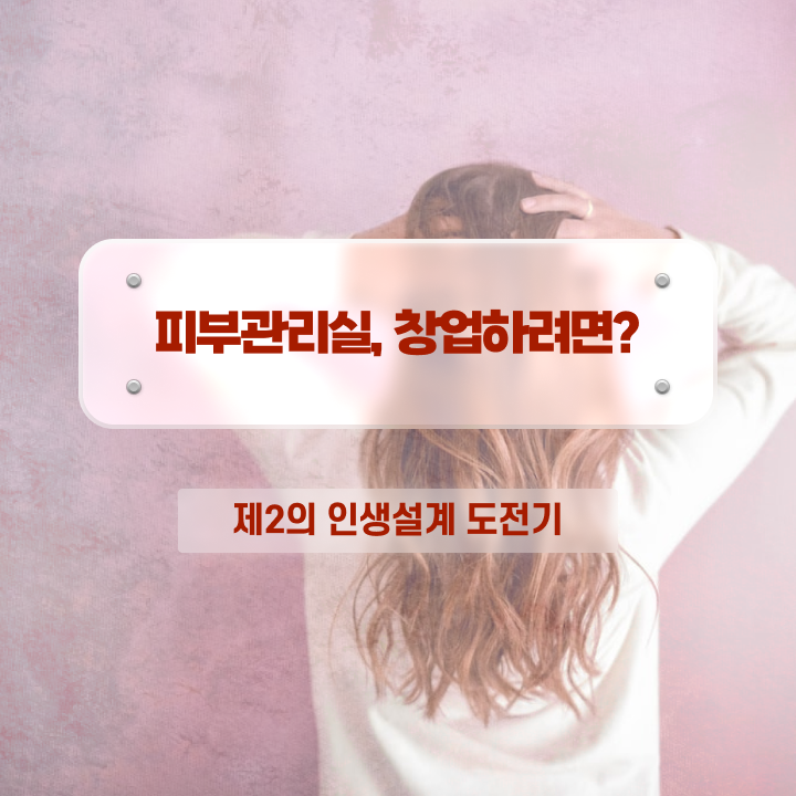  피부관리사 전망 , 피부관리 창업 하나도 모른다면 공부해야 하는 면허증은?