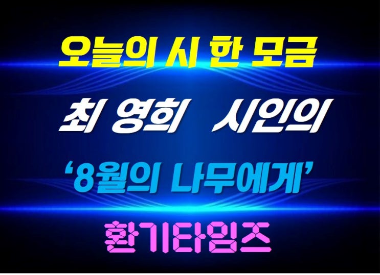 『오늘의 시 한 모금』_ 최영희 시인의 '8월의 나무에게'_환기타임즈 『오늘의 시 한 모금』_ 최영희 시인의 '8월의 나무에게'_환기타임즈