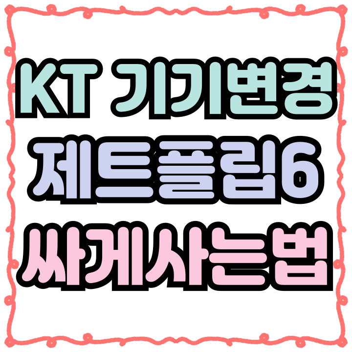  KT 핸드폰 기기변경 제트플립6 싸게 사는법