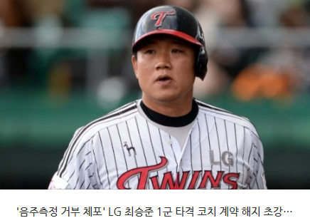 '<b>음주</b>측정 거부 체포'LG<b>최승준</b> 1군 타격 <b>코치</b> 계약 해지 초강수