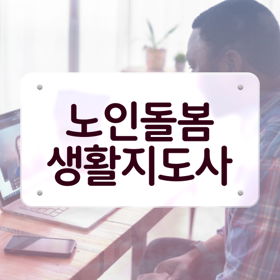  생활지원사 자기소개서 , 인강만 듣고 노인돌봄생활지원사자격증 취득한 과정