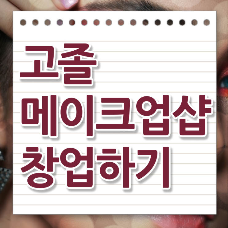  메이크업 자격증 기간 , 메이크업학원 창업 준비해야 하는 자격증 과 꿀팁