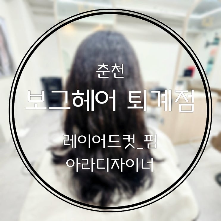  춘천미용실추천 아라디자이너 레이어드컷펌 잘하는곳 보그헤어 퇴계점(가격 이벤트할인 주차장정보)