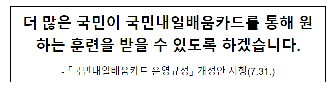 더 많은 국민이 국민내일배움카드를 통해 원하는 훈련을 받을 수 있도록 하겠습니다. 더 많은 국민이 국민내일배움카드를 통해 원하는 훈련을 받을 수 있도록 하겠습니다.
