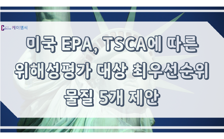  [ 주식회사 케이엠씨 ] 미국 EPA, TSCA에 따른 위해성평가 대상 최우선순위 물질 5개 제안