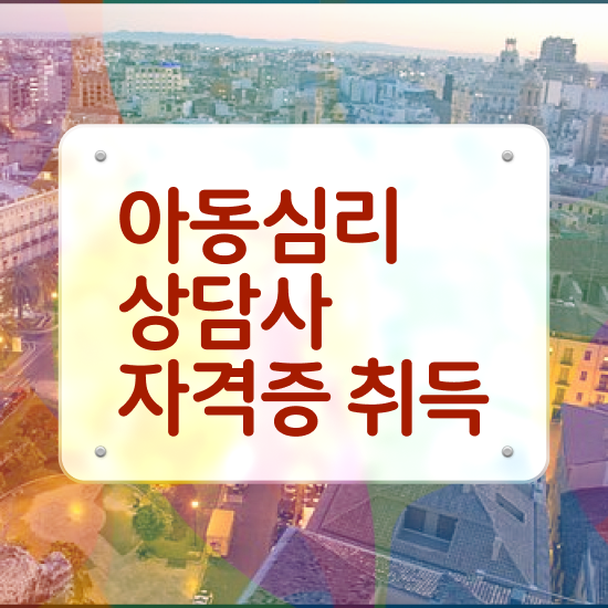  2급아동심리상담사 , 아동심리상담사 자격증 취득한 정보 완벽 정리