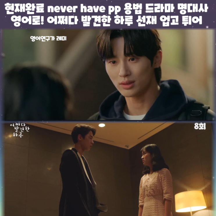 현재완료 never have pp 용법 드라마 명대사 영어로! 어쩌다 발견한 하루 선재 업고 튀어 현재완료 never have pp 용법 드라마 명대사 영어로! 어쩌다 발견한 하루 선재 업고 튀어