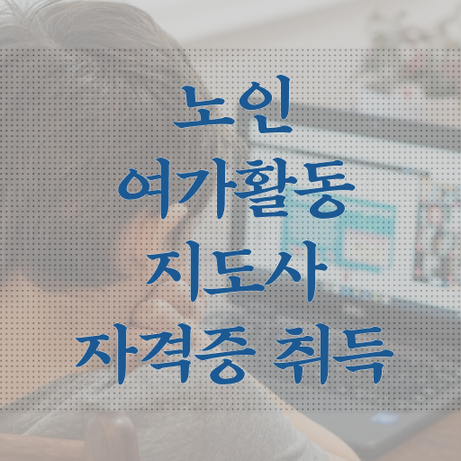  노인여가활동지도사 무료 학원 , 노인여가활동지도사 취득방법 및 취업관련 정보
