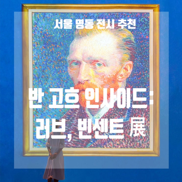  서울 전시 추천> 그라운드시소 명동 반 고흐 인사이드 전시회 할인 예매