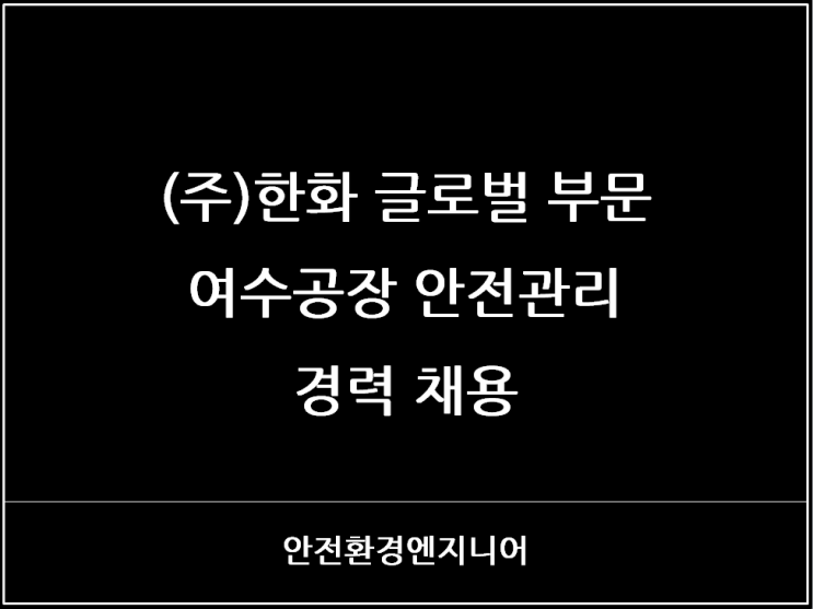  2024년 하반기 (주)한화 글로벌 부문 여수공장 안전관리 경력 채용
