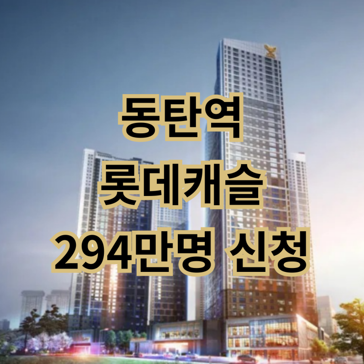 <b>동탄역 롯데캐슬</b> 신청건수 접수건수 경쟁률 294만명 신청 역대급