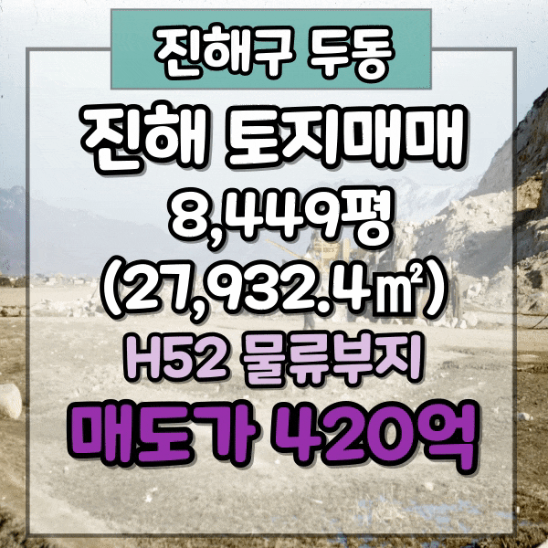  경남 창원시 진해구 H52 물류창고 부지매매, 트레일러 진입 가능 8,500평 물류부지 매매