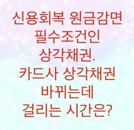  신용회복위원회 카드사기준 상각채권까지 걸리는 시간은?(카드대금과 카드장기론은 따로 구분지어서 봐야한다)