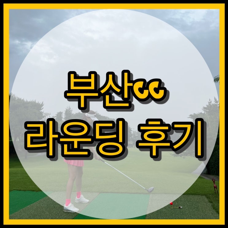  부산골프장 부산cc 코스정보 / 라운드 후기