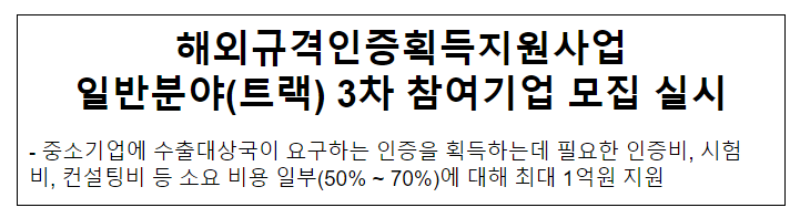 해외규격인증획득지원사업 일반분야(트랙) 3차 참여기업 모집 실시 해외규격인증획득지원사업 일반분야(트랙) 3차 참여기업 모집 실시