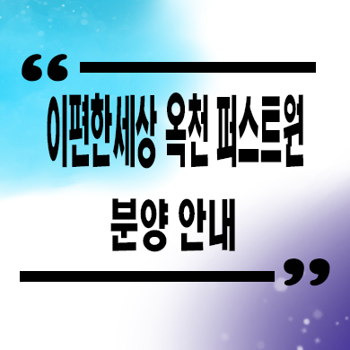  이편한세상 옥천 신축아파트 동안리 대림건설 미분양 잔여세대 분양가 모델하우스
