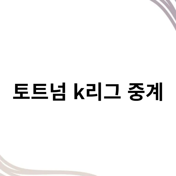 토트넘 k리그 중계 시청 경기 일정 <b>양민혁</b> 프리뷰쇼
