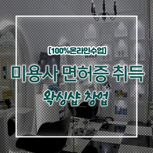  , 왁싱샵 오픈 할 때 준비해야 하는 자격증 온라인 과정 100%로 미용사종합자격증 쉽고 빠르게