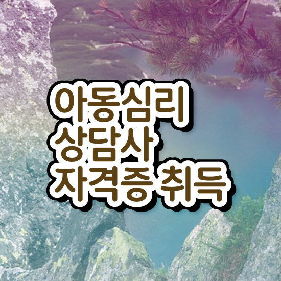  아동심리 대학원 , 아동심리상담사 자격증 2주 만에 준비한 방법 정리해드립니다