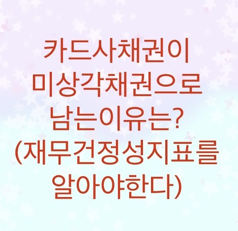  카드사채권이 미상각채권으로 계속 남아있는 이유를 알아보자(재무건전성지표에 따라서 달라진다)