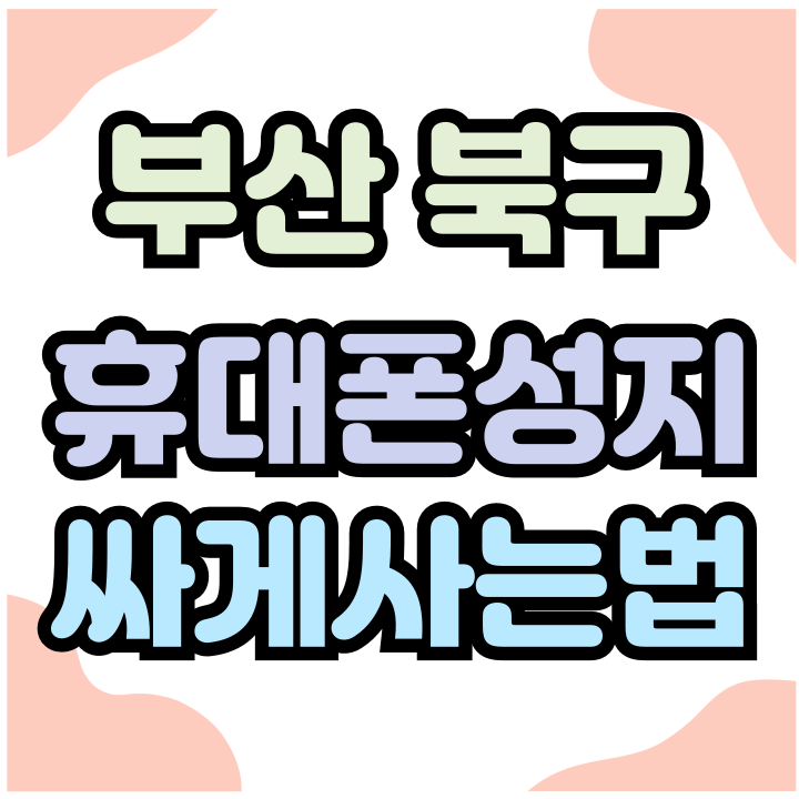  부산 북구 휴대폰 성지 핸드폰 싸게 바꾸기